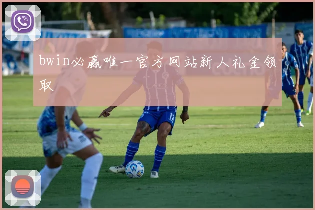 bwin必赢唯一官方网站新人礼金领取