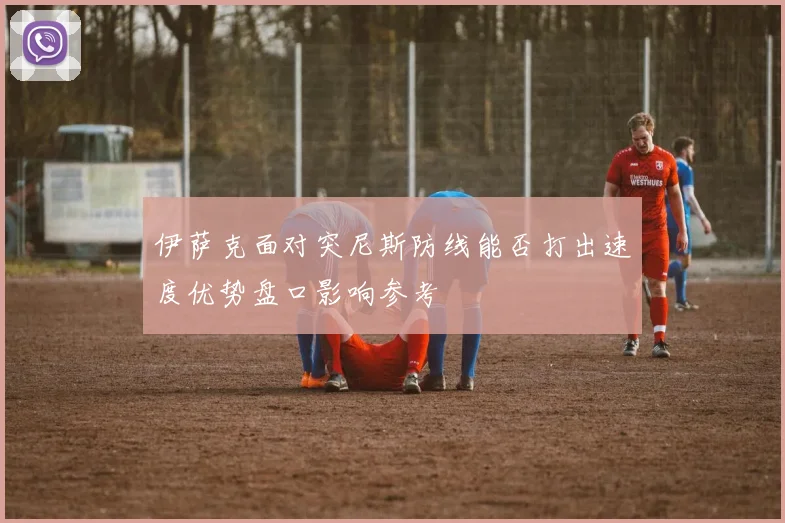 伊萨克面对突尼斯防线能否打出速度优势盘口影响参考