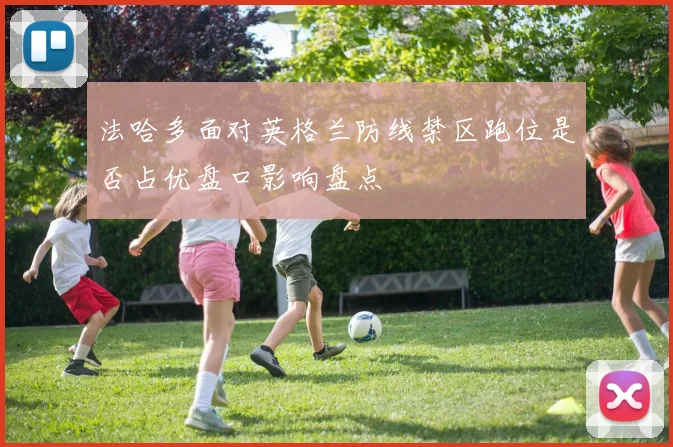 法哈多面对英格兰防线禁区跑位是否占优盘口影响盘点