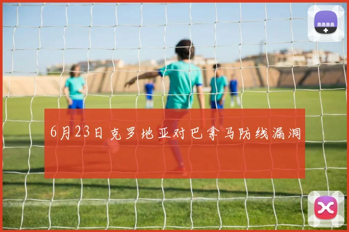 6月23日克罗地亚对巴拿马防线漏洞