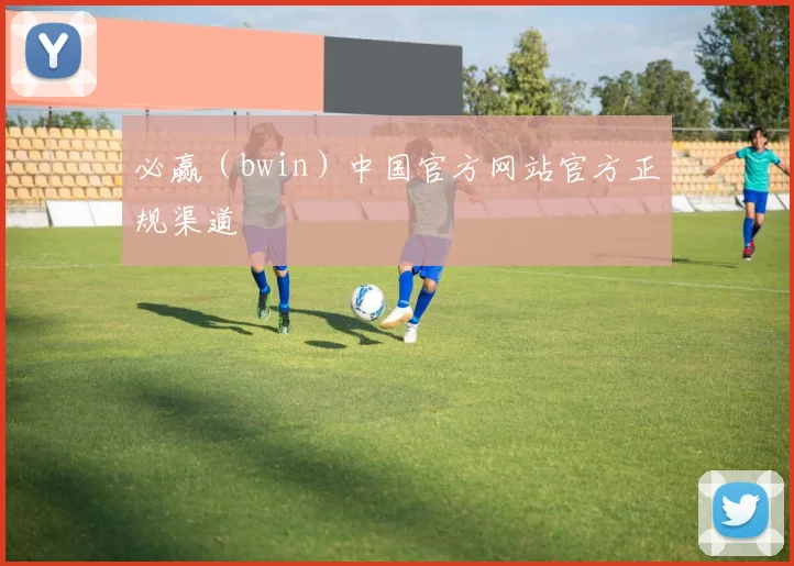 必赢（bwin）中国官方网站官方正规渠道