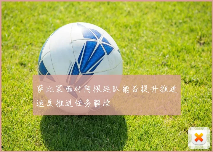 萨比策面对阿根廷队能否提升推进速度推进任务解读