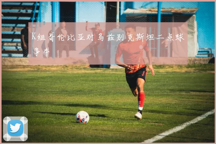 K组哥伦比亚对乌兹别克斯坦二点球争夺