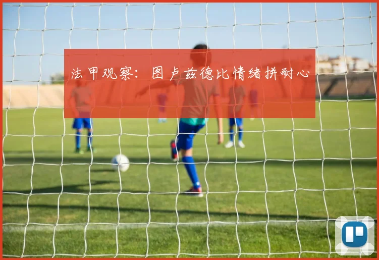 法甲观察：图卢兹德比情绪拼耐心