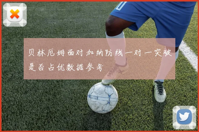 贝林厄姆面对加纳防线一对一突破是否占优数据参考