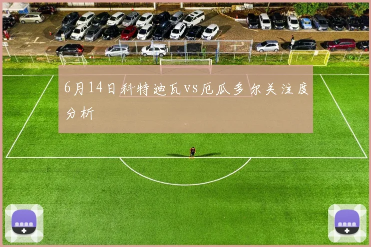 6月14日科特迪瓦vs厄瓜多尔关注度分析