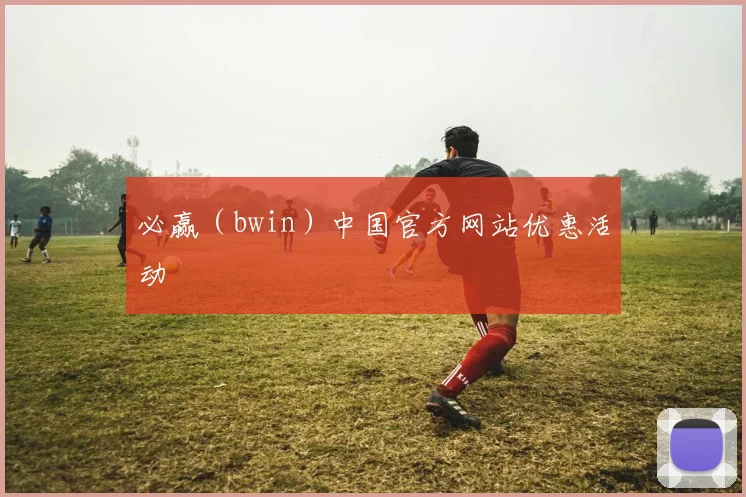 必赢（bwin）中国官方网站优惠活动