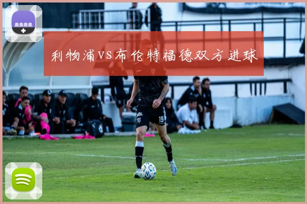 利物浦vs布伦特福德双方进球